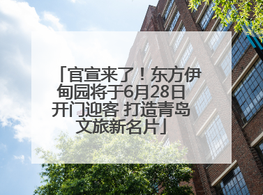 官宣来了！东方伊甸园将于6月28日开门迎客 打造青岛文旅新名片