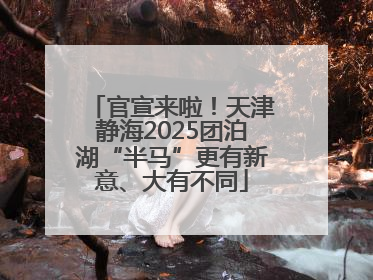 官宣来啦！天津静海2025团泊湖“半马”更有新意、大有不同