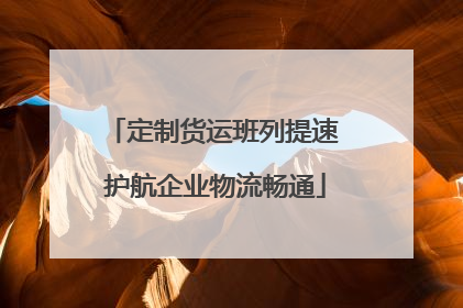 定制货运班列提速 护航企业物流畅通
