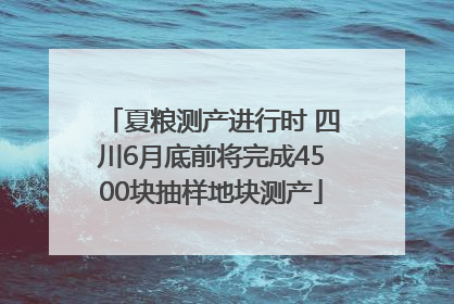 夏粮测产进行时 四川6月底前将完成4500块抽样地块测产