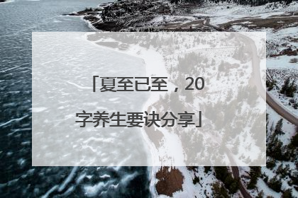 夏至已至，20字养生要诀分享
