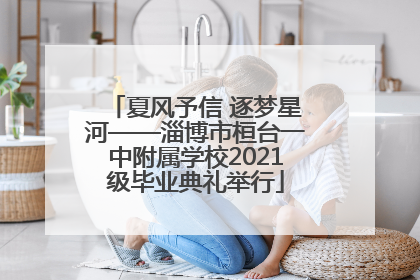 夏风予信 逐梦星河——淄博市桓台一中附属学校2021级毕业典礼举行