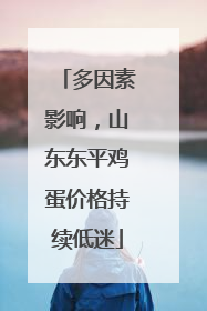 多因素影响，山东东平鸡蛋价格持续低迷
