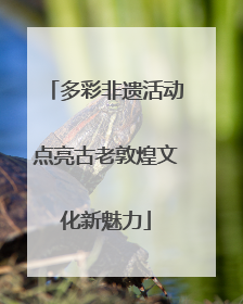 多彩非遗活动点亮古老敦煌文化新魅力