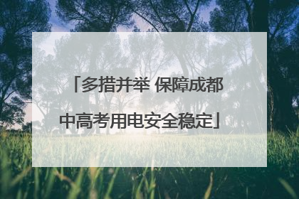 多措并举 保障成都中高考用电安全稳定