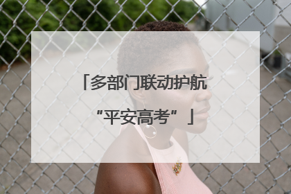 多部门联动护航“平安高考”