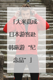 大米竟成日本游客赴韩旅游“纪念品”