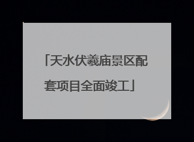 天水伏羲庙景区配套项目全面竣工