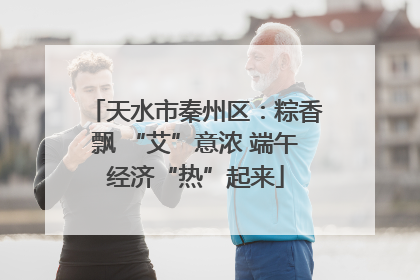 天水市秦州区：粽香飘 “艾”意浓 端午经济“热”起来