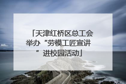 天津红桥区总工会举办“劳模工匠宣讲”进校园活动
