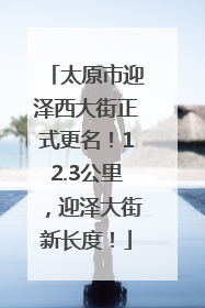 太原市迎泽西大街正式更名！12.3公里，迎泽大街新长度！