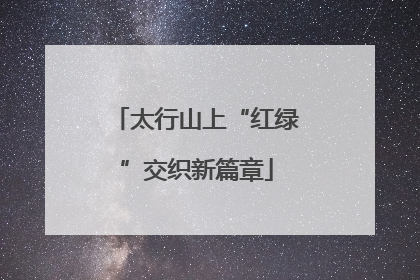 太行山上“红绿”交织新篇章