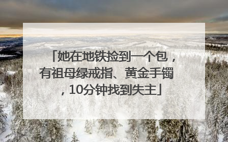 她在地铁捡到一个包，有祖母绿戒指、黄金手镯，10分钟找到失主