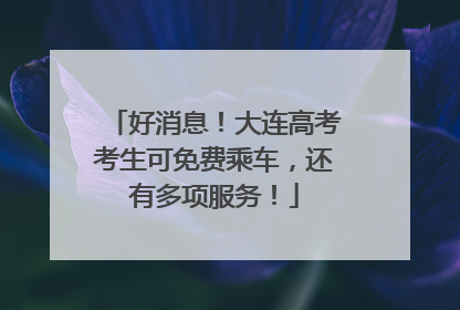 好消息！大连高考考生可免费乘车，还有多项服务！
