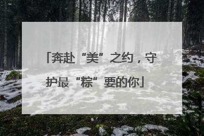 奔赴“美”之约，守护最“粽”要的你