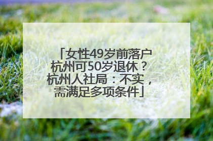 女性49岁前落户杭州可50岁退休？杭州人社局：不实，需满足多项条件