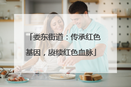 娄东街道：传承红色基因，赓续红色血脉
