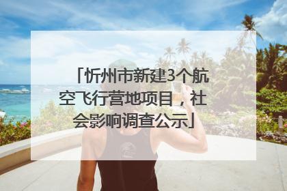 忻州市新建3个航空飞行营地项目，社会影响调查公示