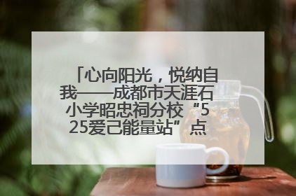 心向阳光，悦纳自我——成都市天涯石小学昭忠祠分校“525爱己能量站”点亮孩子心灵之旅