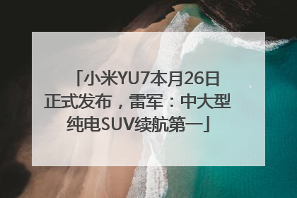 小米YU7本月26日正式发布，雷军：中大型纯电SUV续航第一