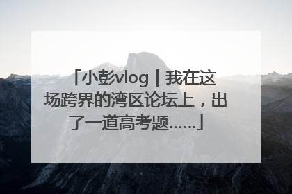 小彭vlog｜我在这场跨界的湾区论坛上，出了一道高考题……