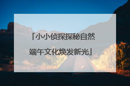小小侦探探秘自然 端午文化焕发新光