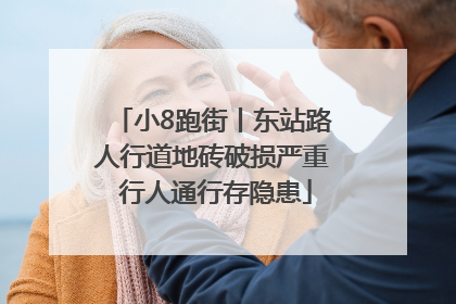 小8跑街丨东站路人行道地砖破损严重 行人通行存隐患
