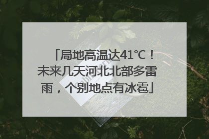 局地高温达41℃！未来几天河北北部多雷雨，个别地点有冰雹