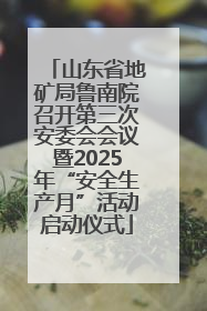 山东省地矿局鲁南院召开第三次安委会会议暨2025年“安全生产月”活动启动仪式
