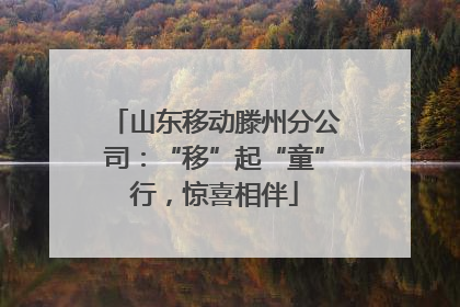 山东移动滕州分公司：“移”起“童”行，惊喜相伴
