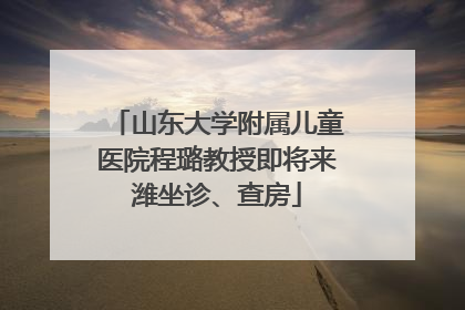 山东大学附属儿童医院程璐教授即将来潍坐诊、查房