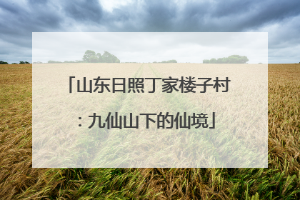 山东日照丁家楼子村：九仙山下的仙境