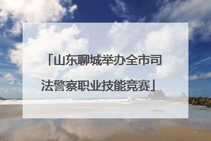 山东聊城举办全市司法警察职业技能竞赛