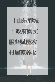 山东郓城：政府购买服务赋能农村居家养老