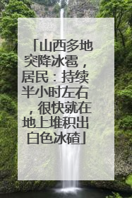 山西多地突降冰雹，居民：持续半小时左右，很快就在地上堆积出白色冰碴