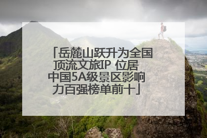 岳麓山跃升为全国顶流文旅IP 位居中国5A级景区影响力百强榜单前十