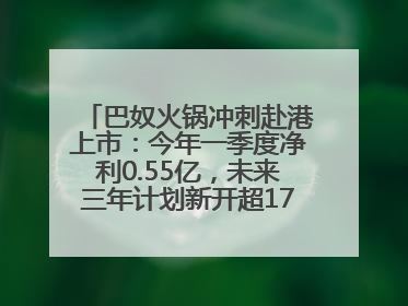巴奴火锅冲刺赴港上市：今年一季度净利0.55亿，未来三年计划新开超170家门店
