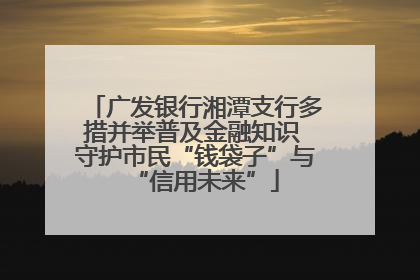 广发银行湘潭支行多措并举普及金融知识 守护市民“钱袋子”与“信用未来”