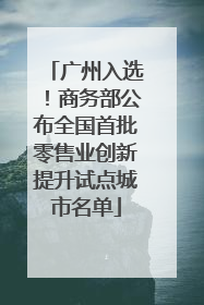 广州入选！商务部公布全国首批零售业创新提升试点城市名单