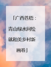 广西苍梧：青山绿水间绘就和美乡村新画卷
