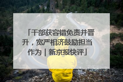 干部获容错免责并晋升，宽严相济鼓励担当作为｜新京报快评
