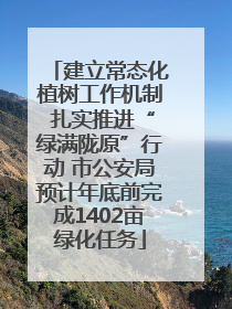 建立常态化植树工作机制 扎实推进“绿满陇原”行动 市公安局预计年底前完成1402亩绿化任务