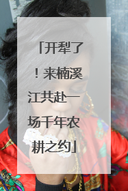 开犁了！来楠溪江共赴一场千年农耕之约
