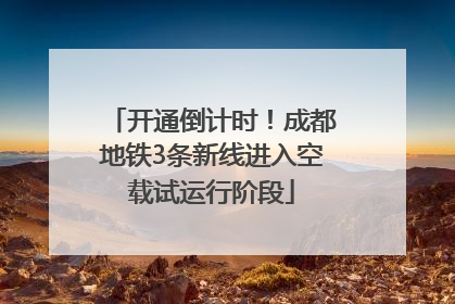开通倒计时！成都地铁3条新线进入空载试运行阶段