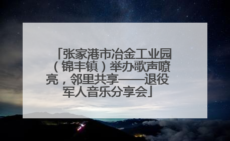 张家港市冶金工业园（锦丰镇）举办歌声嘹亮，邻里共享——退役军人音乐分享会