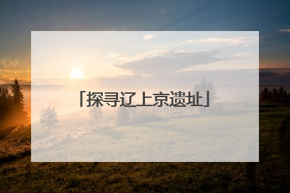 探寻辽上京遗址