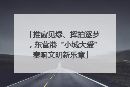 推窗见绿、挥拍逐梦，东营港“小城大爱”奏响文明新乐章