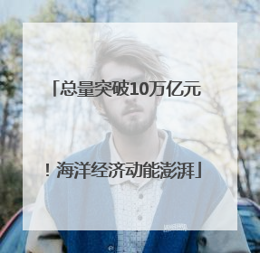 总量突破10万亿元！海洋经济动能澎湃