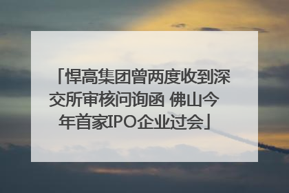 悍高集团曾两度收到深交所审核问询函 佛山今年首家IPO企业过会
