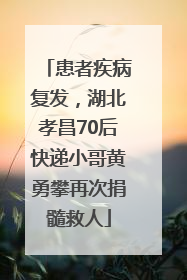 患者疾病复发，湖北孝昌70后快递小哥黄勇攀再次捐髓救人